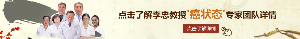 日韩骚穴图北京御方堂李忠教授“癌状态”专家团队详细信息